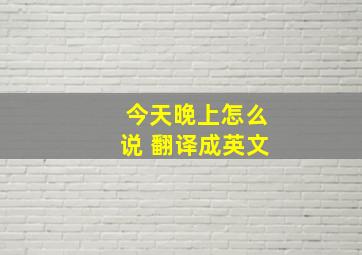 今天晚上怎么说 翻译成英文